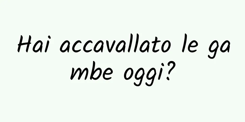 Hai accavallato le gambe oggi?