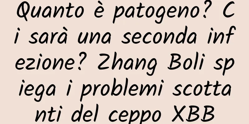 Quanto è patogeno? Ci sarà una seconda infezione? Zhang Boli spiega i problemi scottanti del ceppo XBB