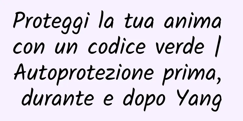 Proteggi la tua anima con un codice verde | Autoprotezione prima, durante e dopo Yang
