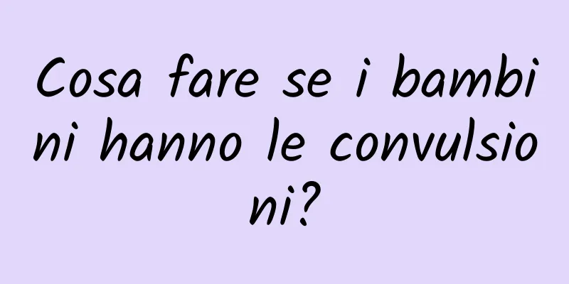 Cosa fare se i bambini hanno le convulsioni?