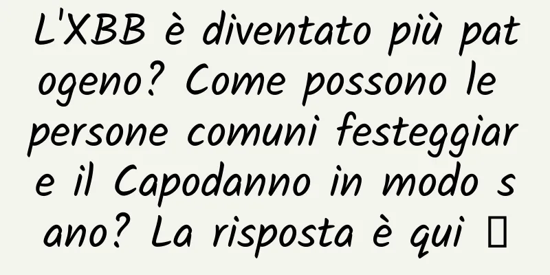 L'XBB è diventato più patogeno? Come possono le persone comuni festeggiare il Capodanno in modo sano? La risposta è qui →