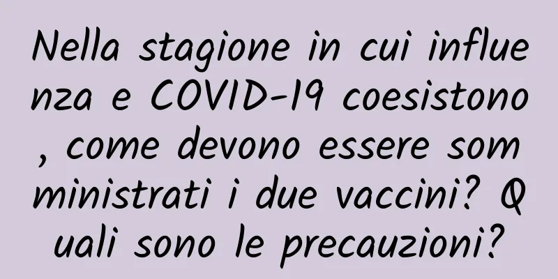Nella stagione in cui influenza e COVID-19 coesistono, come devono essere somministrati i due vaccini? Quali sono le precauzioni?