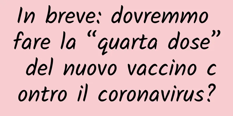 In breve: dovremmo fare la “quarta dose” del nuovo vaccino contro il coronavirus?