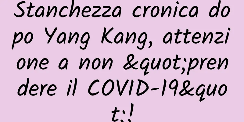Stanchezza cronica dopo Yang Kang, attenzione a non "prendere il COVID-19"!