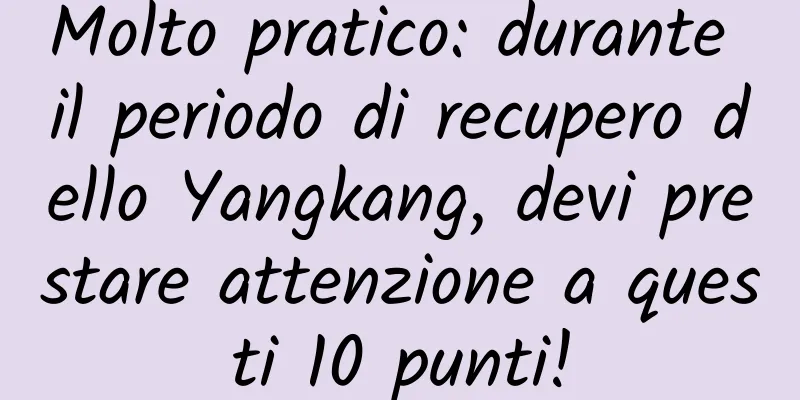 Molto pratico: durante il periodo di recupero dello Yangkang, devi prestare attenzione a questi 10 punti!