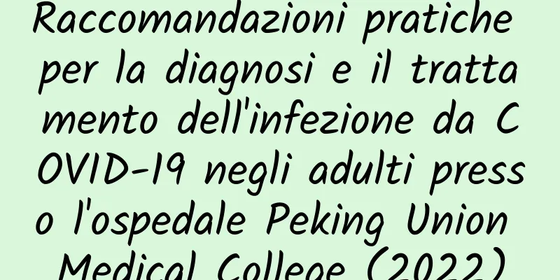 Raccomandazioni pratiche per la diagnosi e il trattamento dell'infezione da COVID-19 negli adulti presso l'ospedale Peking Union Medical College (2022)