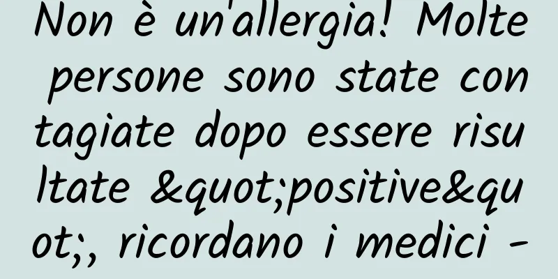 Non è un'allergia! Molte persone sono state contagiate dopo essere risultate "positive", ricordano i medici -