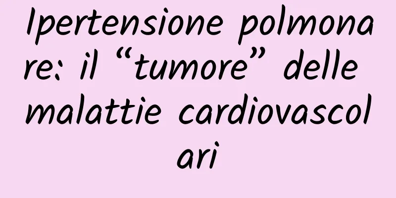 Ipertensione polmonare: il “tumore” delle malattie cardiovascolari