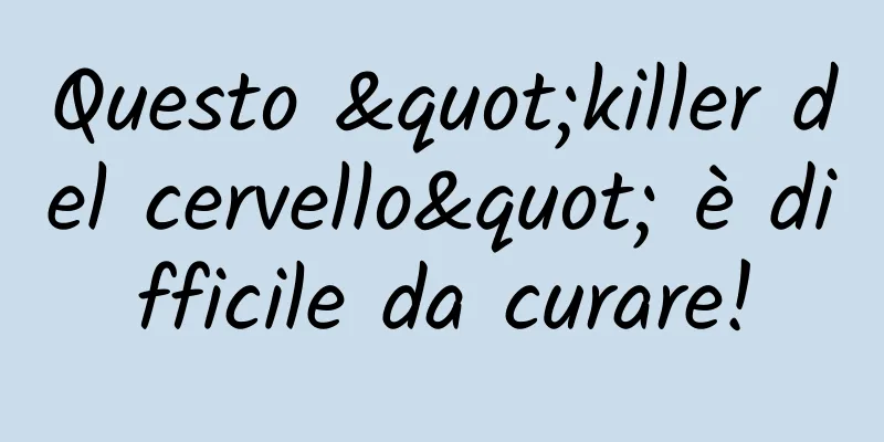 Questo "killer del cervello" è difficile da curare!
