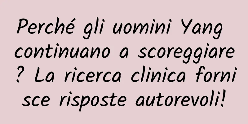 Perché gli uomini Yang continuano a scoreggiare? La ricerca clinica fornisce risposte autorevoli!