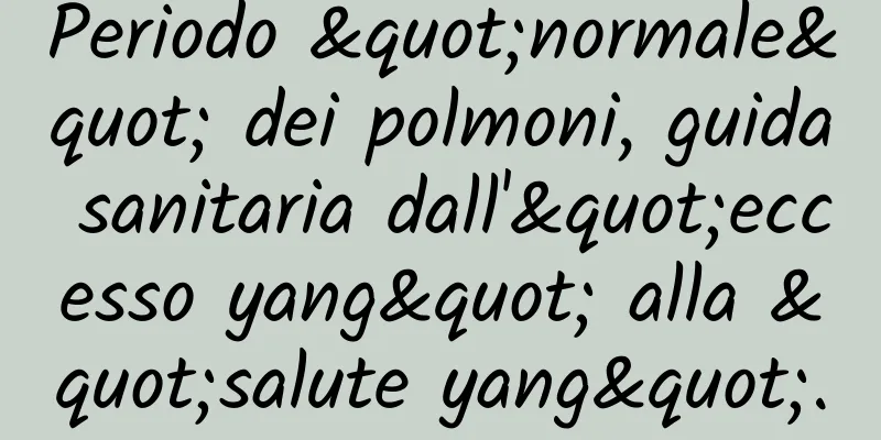 Periodo "normale" dei polmoni, guida sanitaria dall'"eccesso yang" alla "salute yang".