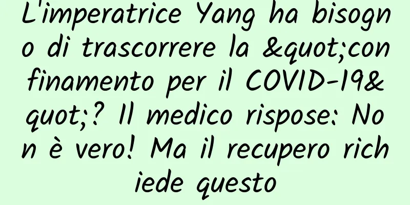 L'imperatrice Yang ha bisogno di trascorrere la "confinamento per il COVID-19"? Il medico rispose: Non è vero! Ma il recupero richiede questo