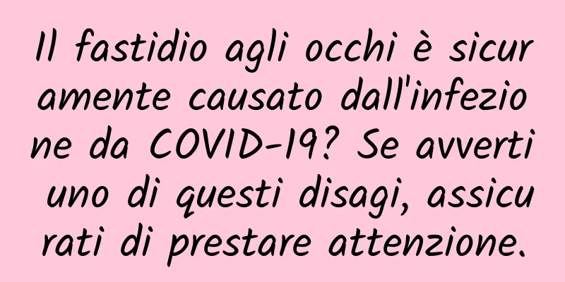 Il fastidio agli occhi è sicuramente causato dall'infezione da COVID-19? Se avverti uno di questi disagi, assicurati di prestare attenzione.