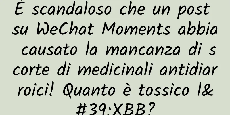 È scandaloso che un post su WeChat Moments abbia causato la mancanza di scorte di medicinali antidiarroici! Quanto è tossico l'XBB?