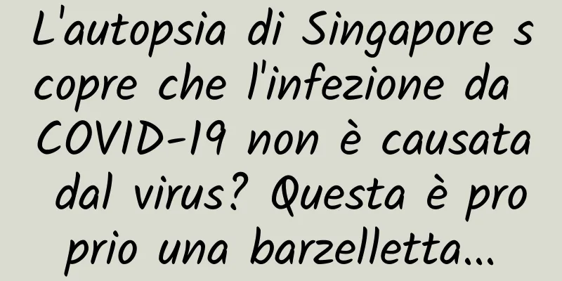 L'autopsia di Singapore scopre che l'infezione da COVID-19 non è causata dal virus? Questa è proprio una barzelletta...