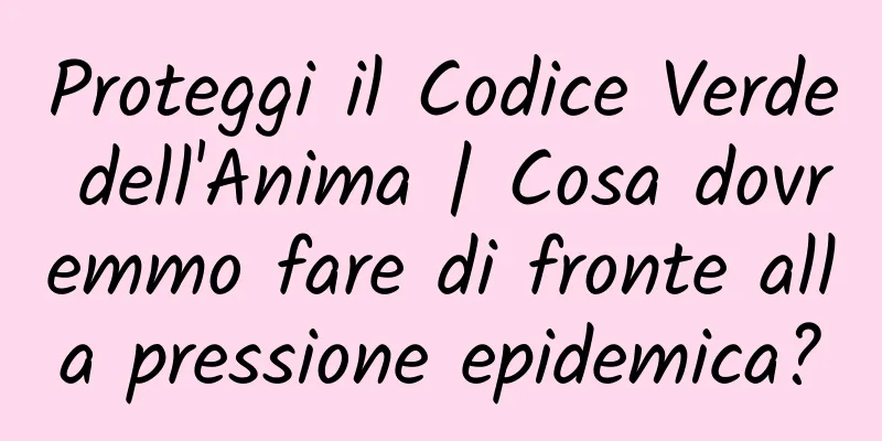Proteggi il Codice Verde dell'Anima | Cosa dovremmo fare di fronte alla pressione epidemica?