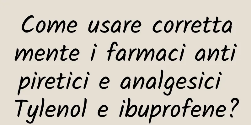 Come usare correttamente i farmaci antipiretici e analgesici Tylenol e ibuprofene?