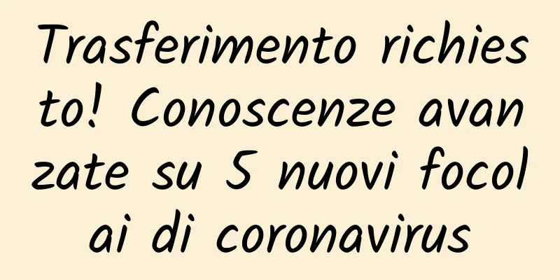 Trasferimento richiesto! Conoscenze avanzate su 5 nuovi focolai di coronavirus