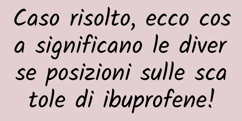 Caso risolto, ecco cosa significano le diverse posizioni sulle scatole di ibuprofene!