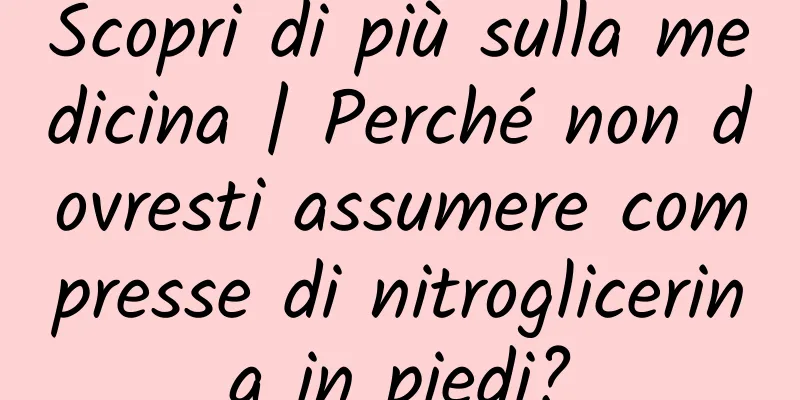 Scopri di più sulla medicina | Perché non dovresti assumere compresse di nitroglicerina in piedi?