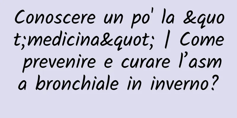 Conoscere un po' la "medicina" | Come prevenire e curare l’asma bronchiale in inverno?
