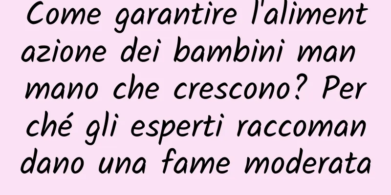 Come garantire l'alimentazione dei bambini man mano che crescono? Perché gli esperti raccomandano una fame moderata