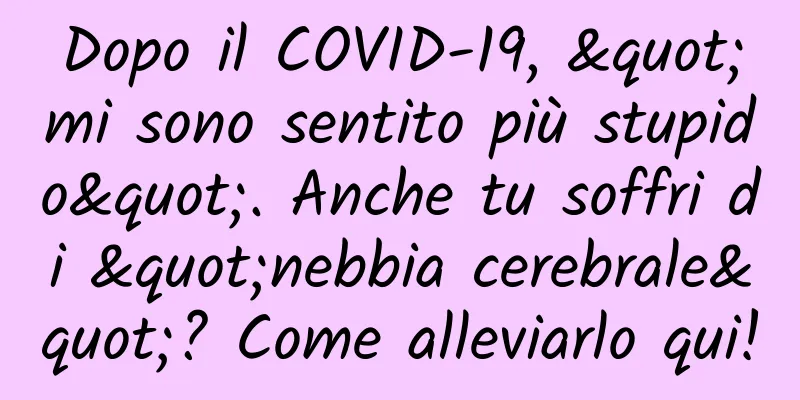 Dopo il COVID-19, "mi sono sentito più stupido". Anche tu soffri di "nebbia cerebrale"? Come alleviarlo qui!