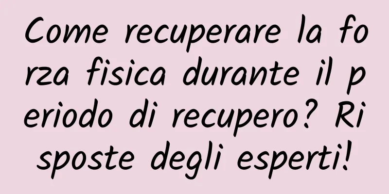 Come recuperare la forza fisica durante il periodo di recupero? Risposte degli esperti!