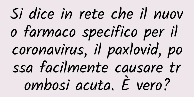 Si dice in rete che il nuovo farmaco specifico per il coronavirus, il paxlovid, possa facilmente causare trombosi acuta. È vero?