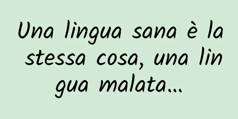 Una lingua sana è la stessa cosa, una lingua malata…