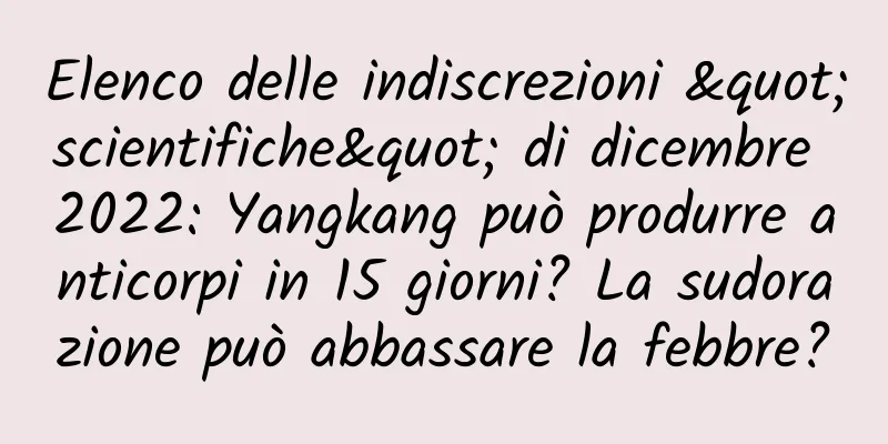 Elenco delle indiscrezioni "scientifiche" di dicembre 2022: Yangkang può produrre anticorpi in 15 giorni? La sudorazione può abbassare la febbre?