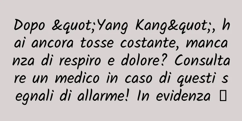 Dopo "Yang Kang", hai ancora tosse costante, mancanza di respiro e dolore? Consultare un medico in caso di questi segnali di allarme! In evidenza →