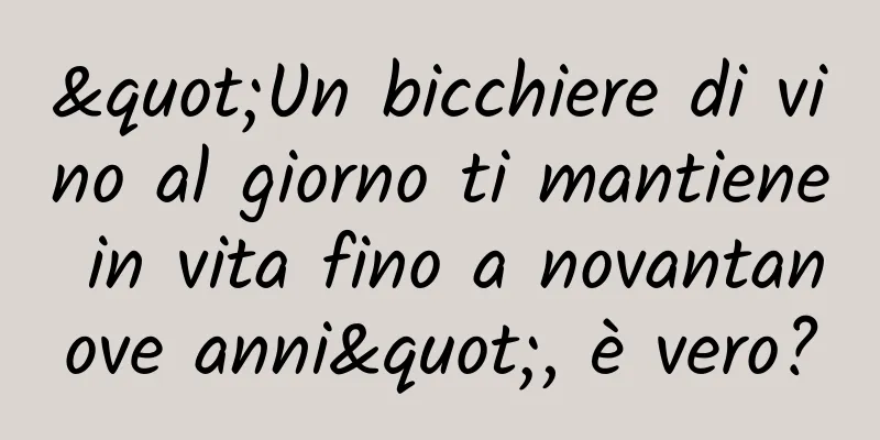"Un bicchiere di vino al giorno ti mantiene in vita fino a novantanove anni", è vero?