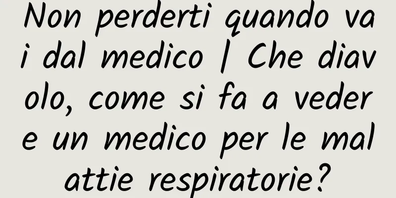Non perderti quando vai dal medico | Che diavolo, come si fa a vedere un medico per le malattie respiratorie?