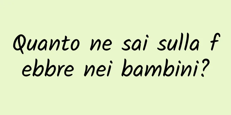 Quanto ne sai sulla febbre nei bambini?
