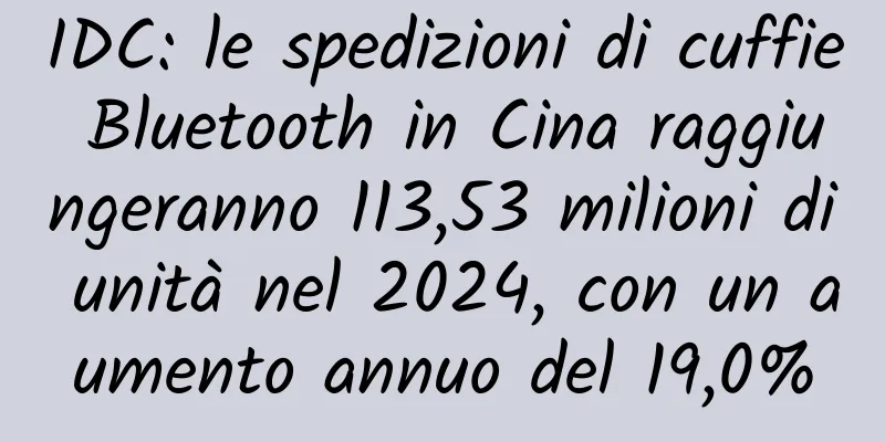 IDC: le spedizioni di cuffie Bluetooth in Cina raggiungeranno 113,53 milioni di unità nel 2024, con un aumento annuo del 19,0%