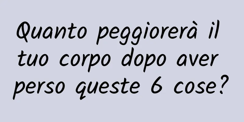 Quanto peggiorerà il tuo corpo dopo aver perso queste 6 cose?