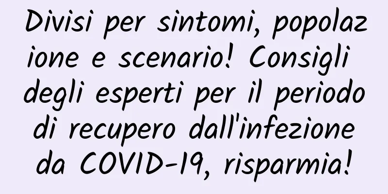 Divisi per sintomi, popolazione e scenario! Consigli degli esperti per il periodo di recupero dall'infezione da COVID-19, risparmia!