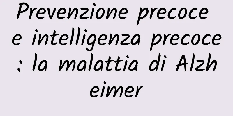 Prevenzione precoce e intelligenza precoce: la malattia di Alzheimer