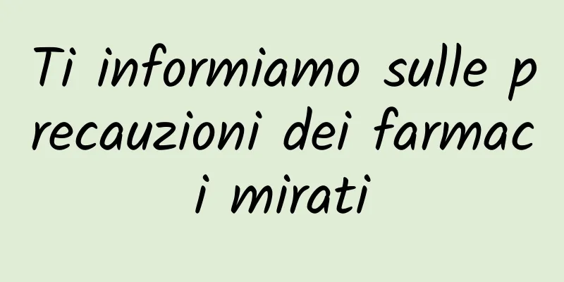 Ti informiamo sulle precauzioni dei farmaci mirati