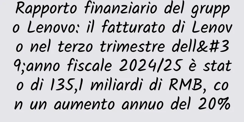 Rapporto finanziario del gruppo Lenovo: il fatturato di Lenovo nel terzo trimestre dell'anno fiscale 2024/25 è stato di 135,1 miliardi di RMB, con un aumento annuo del 20%
