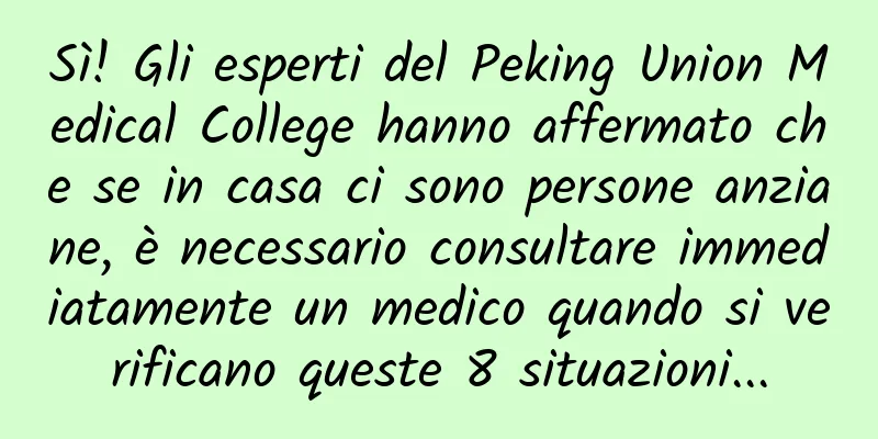 Sì! Gli esperti del Peking Union Medical College hanno affermato che se in casa ci sono persone anziane, è necessario consultare immediatamente un medico quando si verificano queste 8 situazioni...