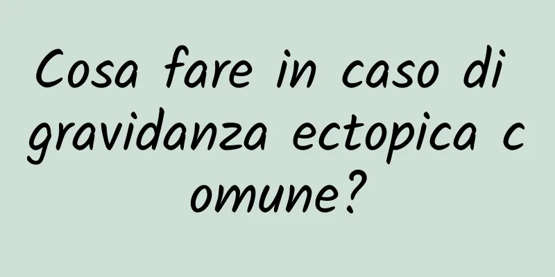 Cosa fare in caso di gravidanza ectopica comune?