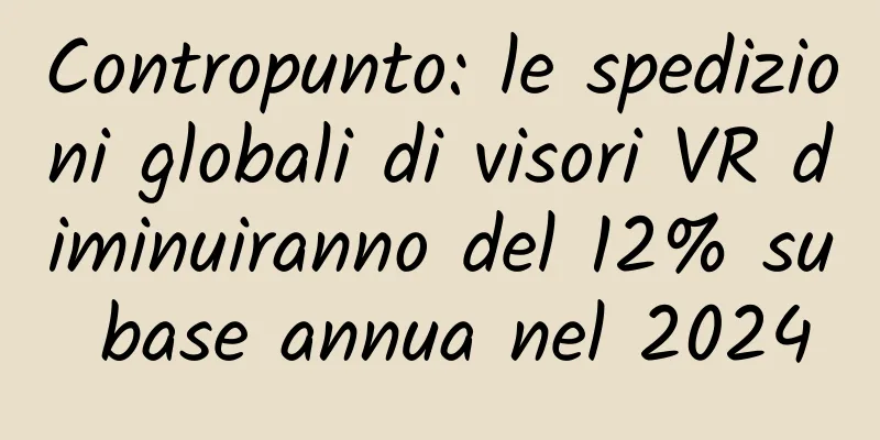 Contropunto: le spedizioni globali di visori VR diminuiranno del 12% su base annua nel 2024
