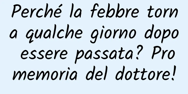 Perché la febbre torna qualche giorno dopo essere passata? Promemoria del dottore!