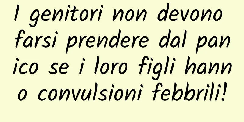 I genitori non devono farsi prendere dal panico se i loro figli hanno convulsioni febbrili!