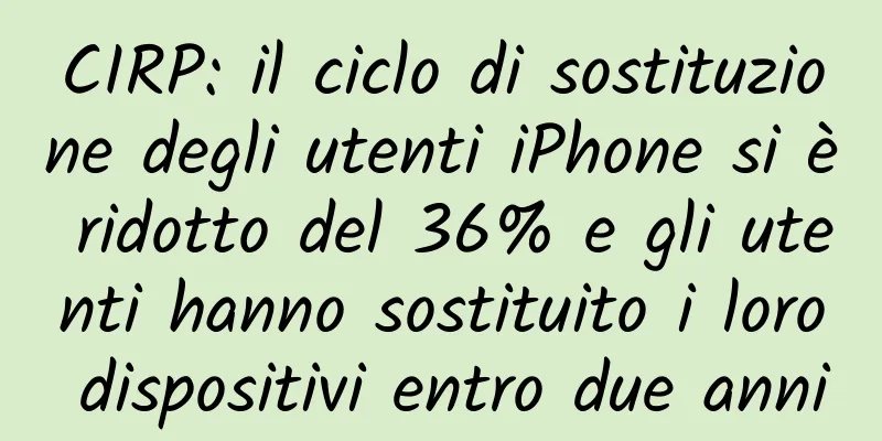 CIRP: il ciclo di sostituzione degli utenti iPhone si è ridotto del 36% e gli utenti hanno sostituito i loro dispositivi entro due anni