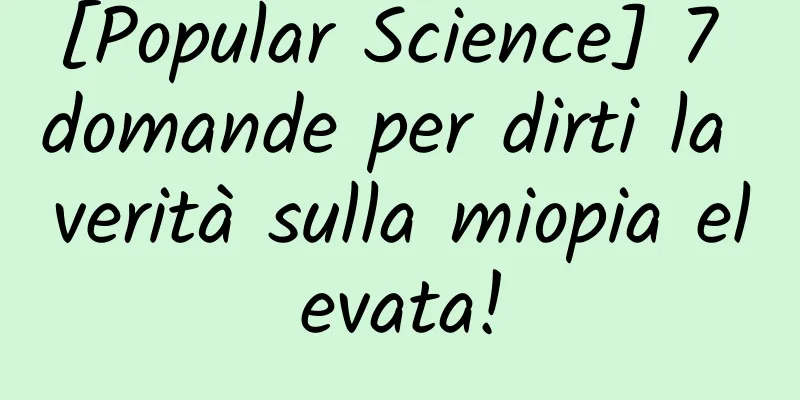 [Popular Science] 7 domande per dirti la verità sulla miopia elevata!