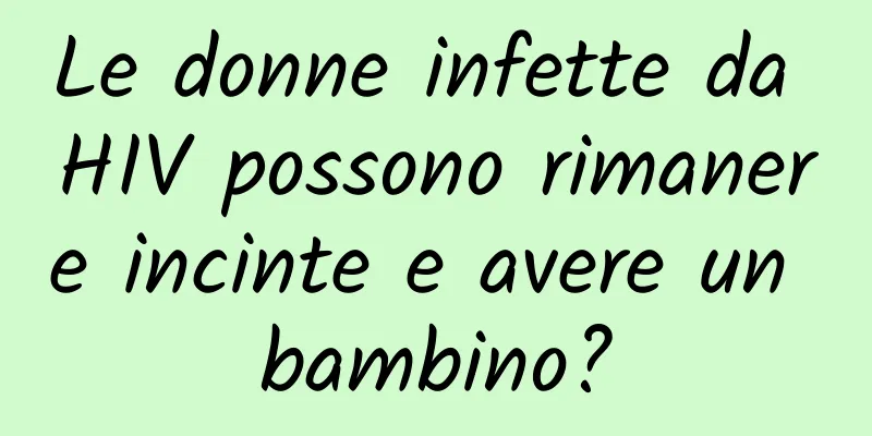 Le donne infette da HIV possono rimanere incinte e avere un bambino?