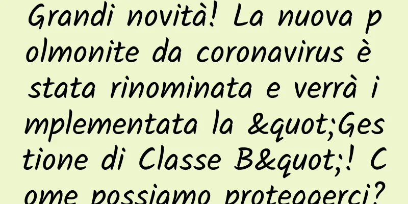 Grandi novità! La nuova polmonite da coronavirus è stata rinominata e verrà implementata la "Gestione di Classe B"! Come possiamo proteggerci?